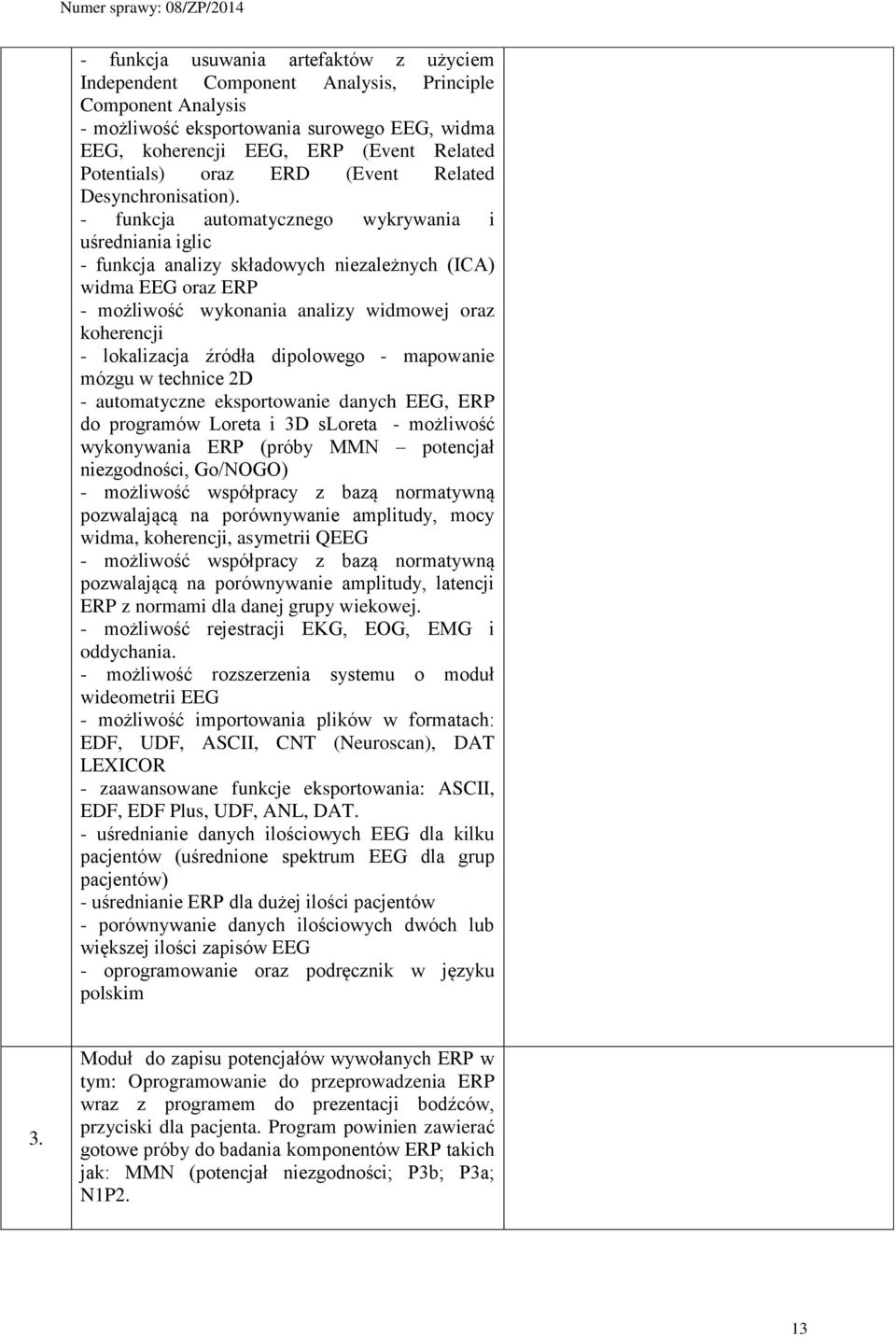 - funkcja automatycznego wykrywania i uśredniania iglic - funkcja analizy składowych niezależnych (ICA) widma EEG oraz ERP - możliwość wykonania analizy widmowej oraz koherencji - lokalizacja źródła