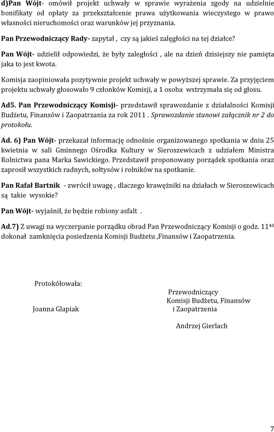 Komisja zaopiniowała pozytywnie projekt uchwały w powyższej sprawie. Za przyjęciem projektu uchwały głosowało 9 członków Komisji, a 1 osoba wstrzymała się od głosu. Ad5.