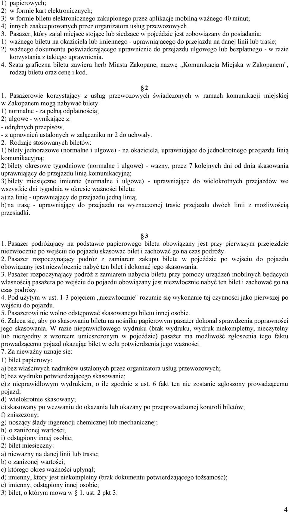 Pasażer, który zajął miejsce stojące łub siedzące w pojeździe jest zobowiązany do posiadania: 1) ważnego biletu na okaziciela lub imiennego - uprawniającego do przejazdu na danej linii lub trasie; 2)