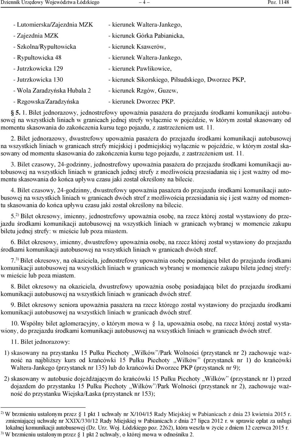 Jutrzkowicka 129 - kierunek Pawlikowice, - Jutrzkowicka 130 - kierunek Sikorskiego, Piłsudskiego, Dworzec PKP, - Wola Zaradzyńska Hubala 2 - kierunek Rzgów, Guzew, - Rzgowska/Zaradzyńska - kierunek