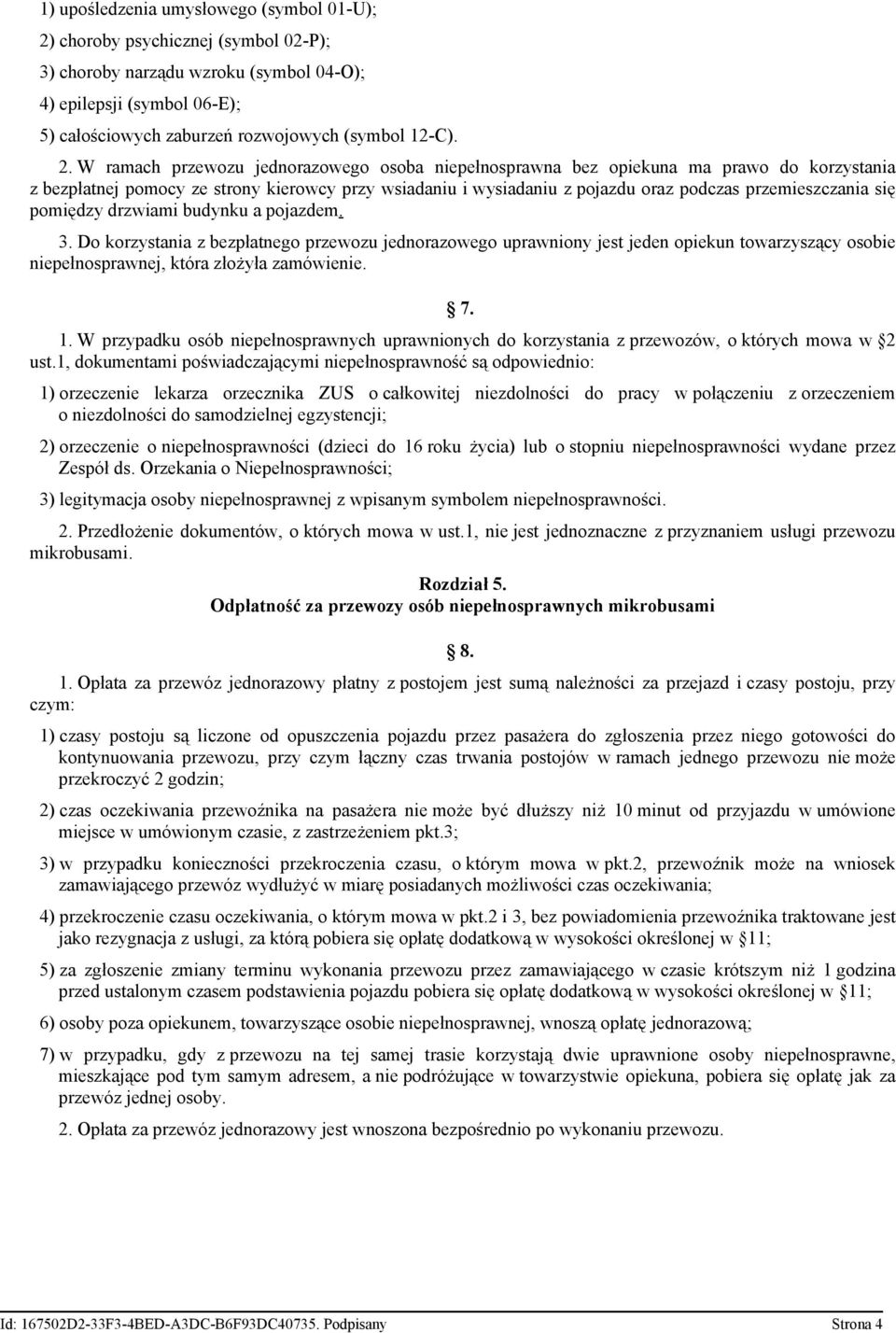 się pomiędzy drzwiami budynku a pojazdem. 3. Do korzystania z bezpłatnego przewozu jednorazowego uprawniony jest jeden opiekun towarzyszący osobie niepełnosprawnej, która złożyła zamówienie. 7. 1.