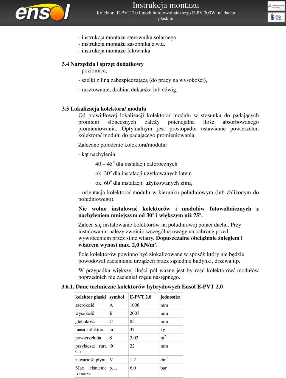 5 Lokalizacja kolektora/ modułu Od prawidłowej lokalizacji kolektora/ modułu w stosunku do padających promieni słonecznych zależy potencjalna ilość absorbowanego promieniowania.