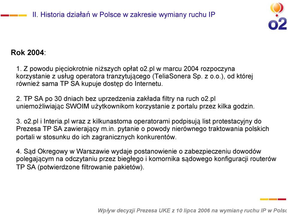 pl uniemożliwiając SWOIM użytkownikom korzystanie z portalu przez kilka godzin. 3. o2.pl i Interia.pl wraz z kilkunastoma operatorami podpisują list protestacyjny do Prezesa TP SA zawierający m.in. pytanie o powody nierównego traktowania polskich portali w stosunku do ich zagranicznych konkurentów.