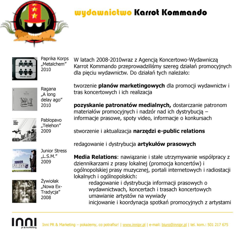 2009 Żywiołak Nowa Ex- Tradycja 2008 W latach 2008-2010wraz z Agencją Koncertowo-Wydawniczą Karrot Kommando przeprowadziliśmy szereg działań promocyjnych dla pięciu wydawnictw.