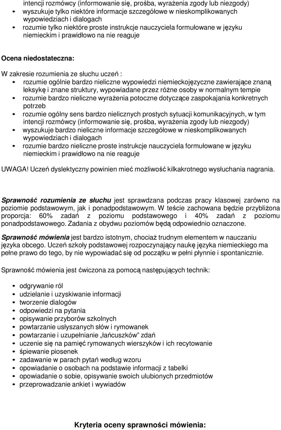 niemieckojęzyczne zawierające znaną leksykę i znane struktury, wypowiadane przez różne osoby w normalnym tempie rozumie bardzo nieliczne wyrażenia potoczne dotyczące zaspokajania konkretnych potrzeb