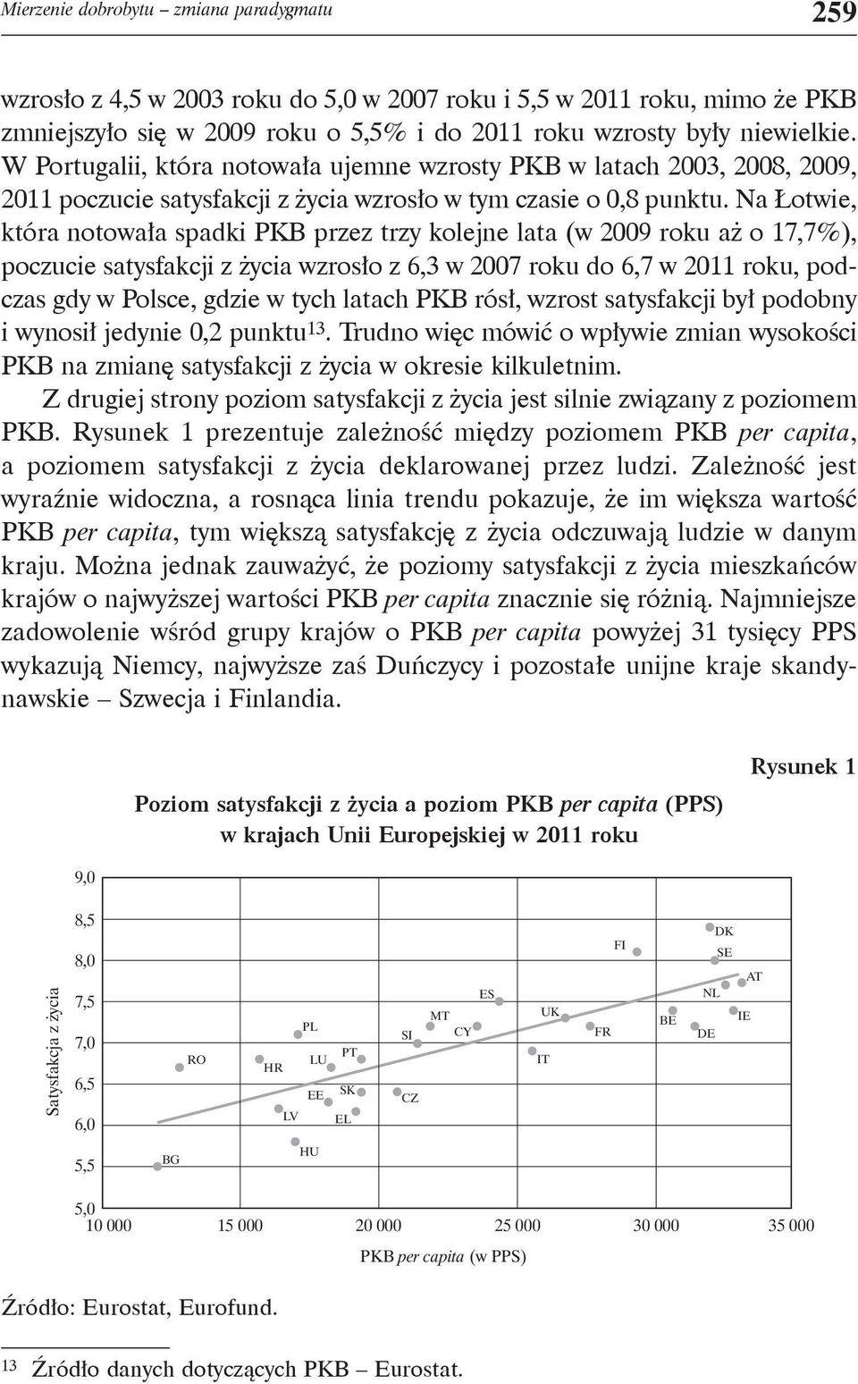 Na Łotwie, która notowała spadki PKB przez trzy kolejne lata (w 2009 roku aż o 17,7%), poczucie satysfakcji z życia wzrosło z 6,3 w 2007 roku do 6,7 w 2011 roku, podczas gdy w Polsce, gdzie w tych