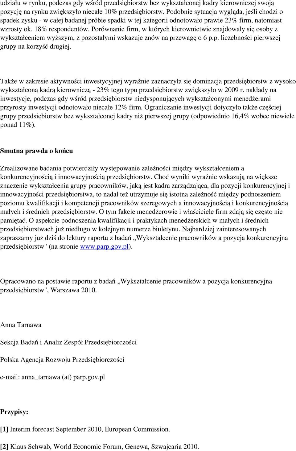 Porównanie firm, w których kierownictwie znajdowały się osoby z wykształceniem wyższym, z pozostałymi wskazuje znów na przewagę o 6 p.p. liczebności pierwszej grupy na korzyść drugiej.