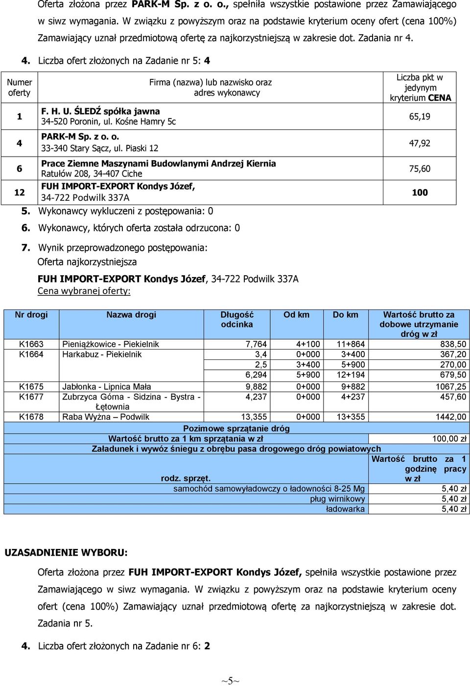 4. Liczba ofert złożonych na Zadanie nr 5: 4 1 4 6 F. H. U. ŚLEDŹ spółka jawna 34-520 Poronin, ul. Kośne Hamry 5c PARK-M Sp. z o. o. 33-340 Stary Sącz, ul.