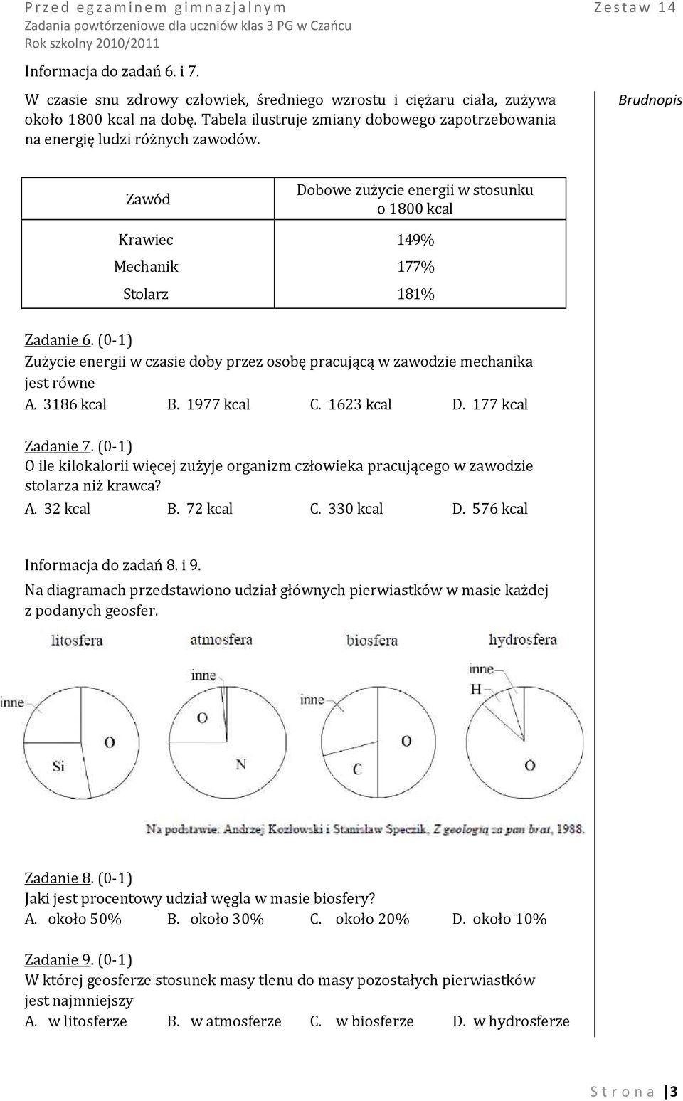 (0-1) Zużycie energii w czasie doby przez osobę pracującą w zawodzie mechanika jest równe A. 3186 kcal B. 1977 kcal C. 1623 kcal D. 177 kcal Zadanie 7.