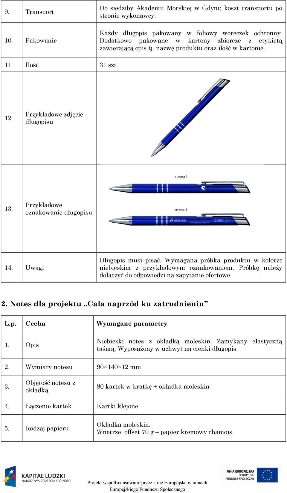 Przykładowe oznakowanie długopisu 14. Uwagi Długopis musi pisać. Wymagana próbka produktu w kolorze niebieskim z przykładowym oznakowaniem. Próbkę należy dołączyć do odpowiedzi na zapytanie ofertowe.