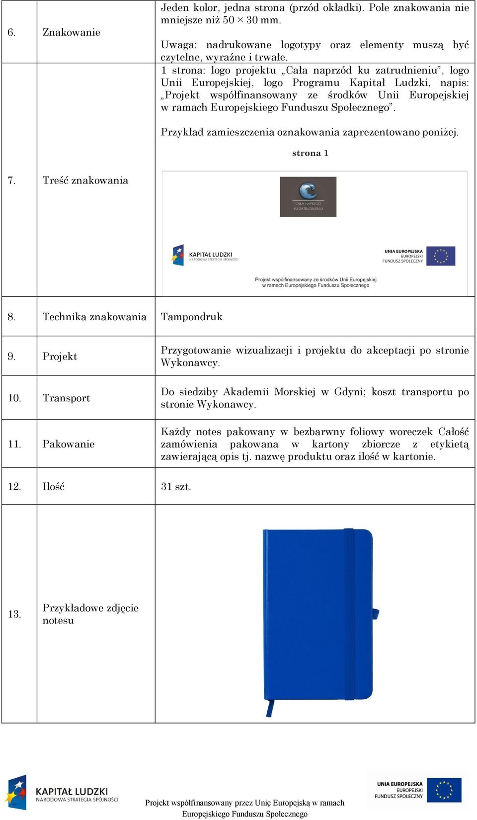 Przykład zamieszczenia oznakowania zaprezentowano poniżej. 7. Treść znakowania 8. Technika znakowania Tampondruk 9. Projekt 10. Transport 11.