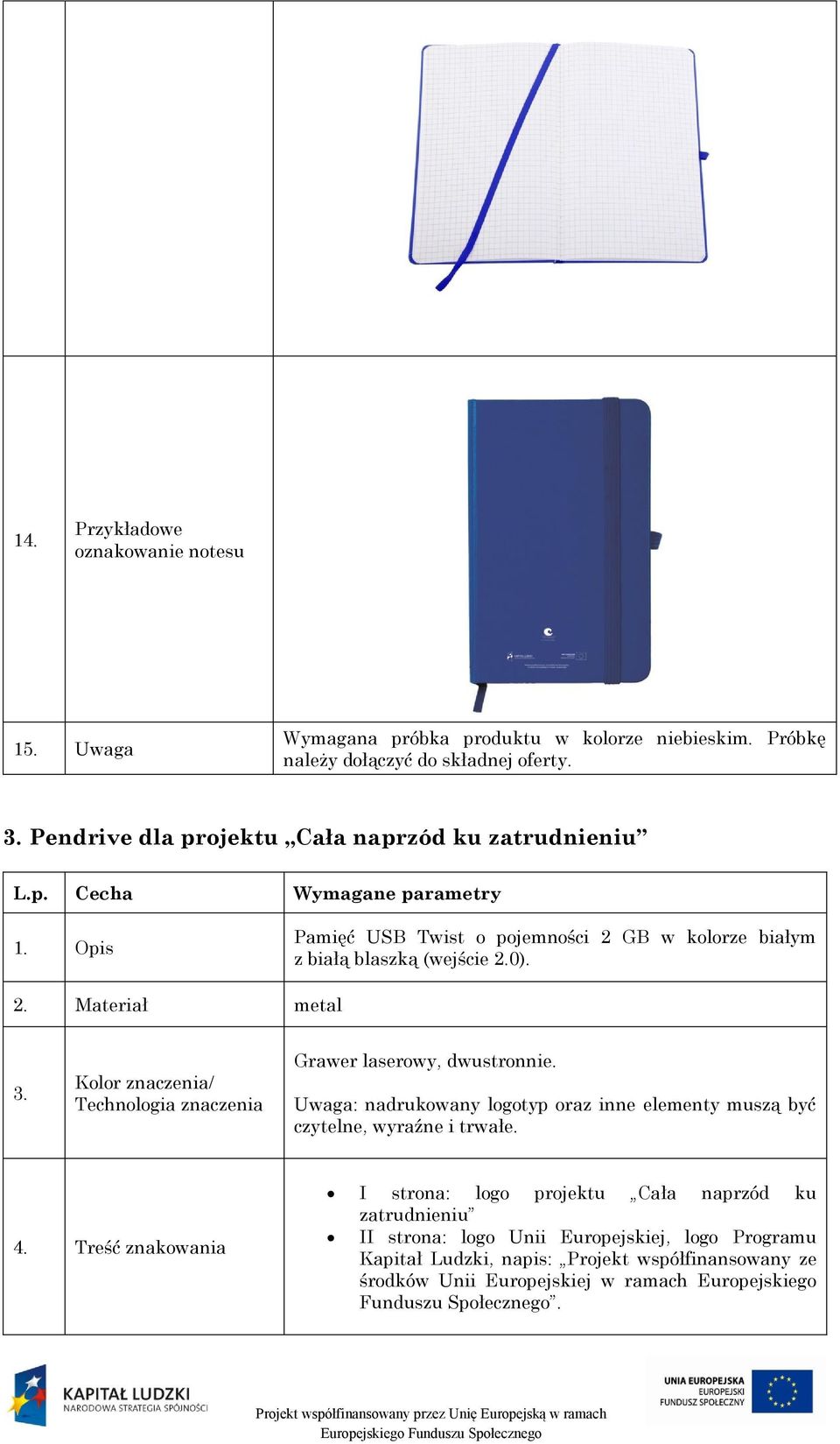 Kolor znaczenia/ Technologia znaczenia Grawer laserowy, dwustronnie. Uwaga: nadrukowany logotyp oraz inne elementy muszą być czytelne, wyraźne i trwałe. 4.