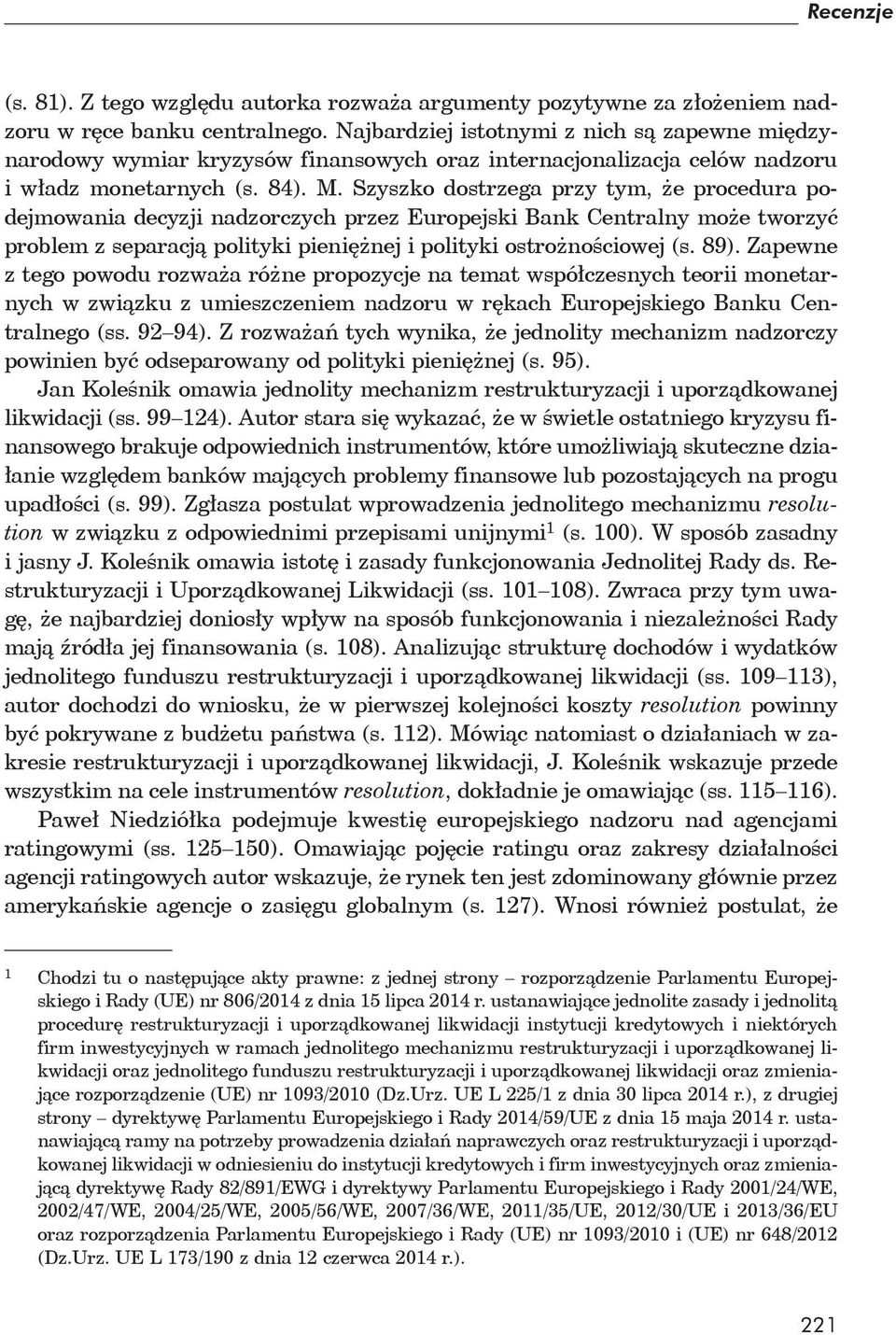 Szyszko dostrzega przy tym, e procedura podejmowania decyzji nadzorczych przez Europejski Bank Centralny mo e tworzy problem z separacj polityki pieni nej i polityki ostro no ciowej (s. 89).