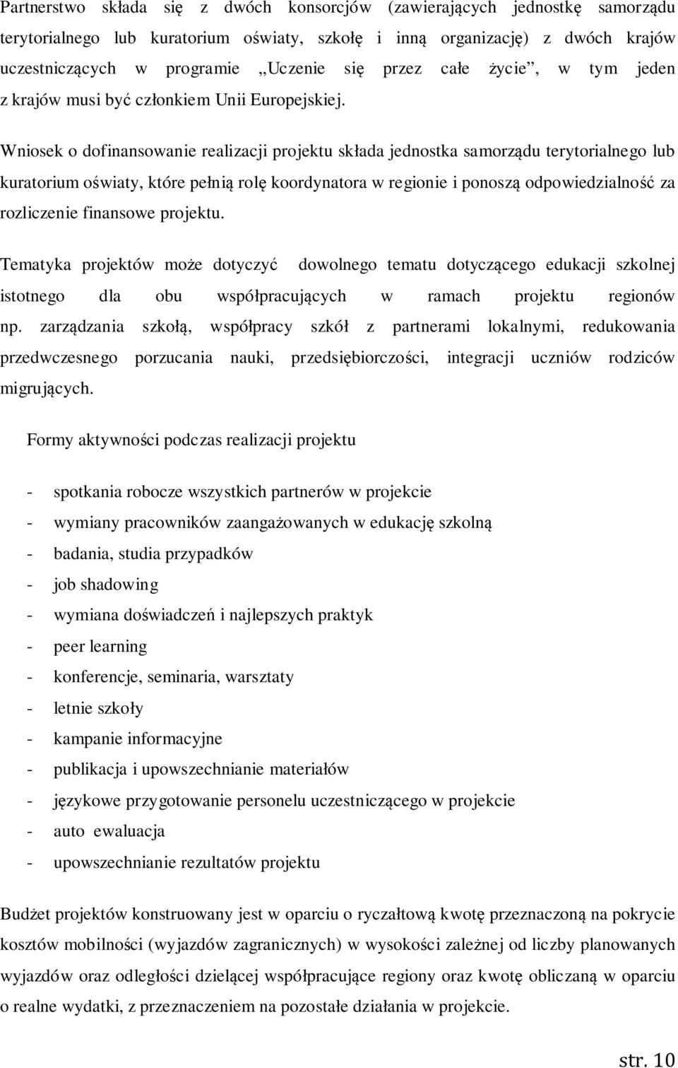 Wniosek o dofinansowanie realizacji projektu składa jednostka samorządu terytorialnego lub kuratorium oświaty, które pełnią rolę koordynatora w regionie i ponoszą odpowiedzialność za rozliczenie