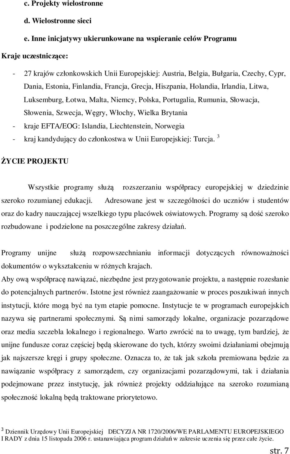 Francja, Grecja, Hiszpania, Holandia, Irlandia, Litwa, Luksemburg, Łotwa, Malta, Niemcy, Polska, Portugalia, Rumunia, Słowacja, Słowenia, Szwecja, Węgry, Włochy, Wielka Brytania - kraje EFTA/EOG: