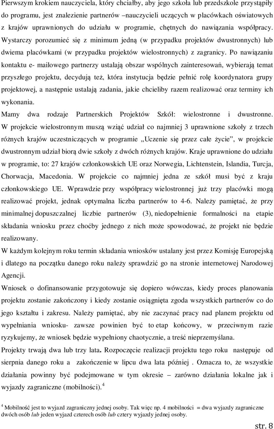 Wystarczy porozumieć się z minimum jedną (w przypadku projektów dwustronnych) lub dwiema placówkami (w przypadku projektów wielostronnych) z zagranicy.