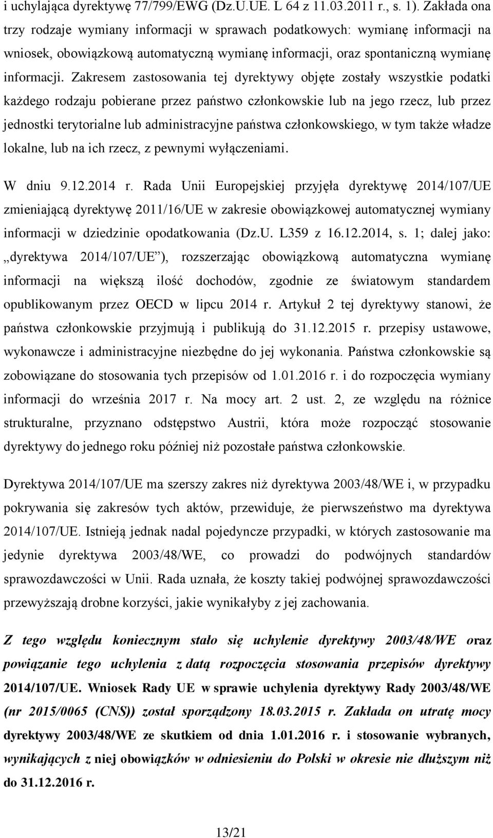 Zakresem zastosowania tej dyrektywy objęte zostały wszystkie podatki każdego rodzaju pobierane przez państwo członkowskie lub na jego rzecz, lub przez jednostki terytorialne lub administracyjne