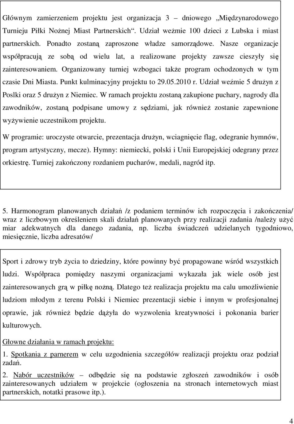 Organizowany turniej wzbogaci takŝe program ochodzonych w tym czasie Dni Miasta. Punkt kulminacyjny projektu to 29.05.2010 r. Udział weźmie 5 druŝyn z Poslki oraz 5 druŝyn z Niemiec.