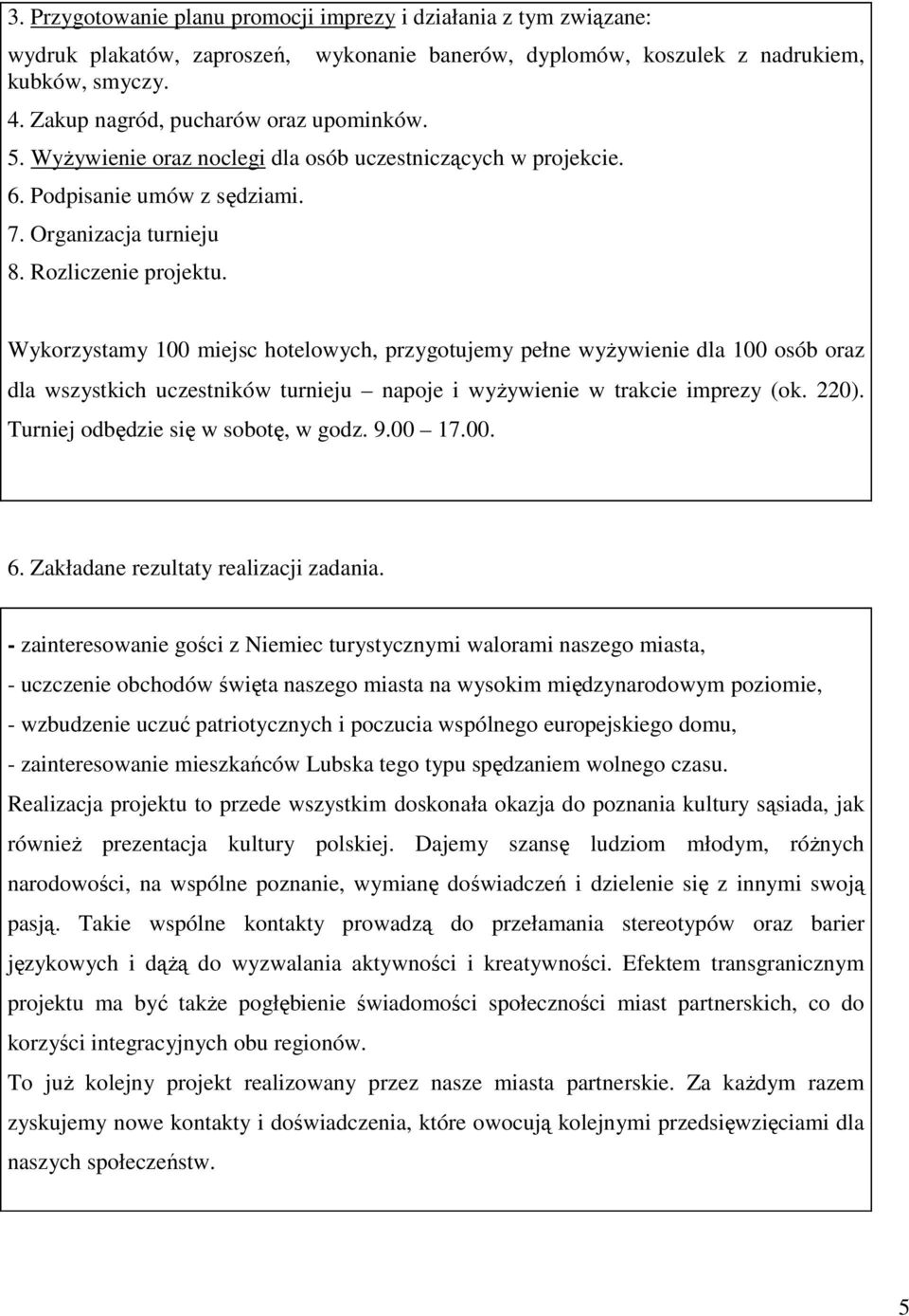 Wykorzystamy 100 miejsc hotelowych, przygotujemy pełne wyŝywienie dla 100 osób oraz dla wszystkich uczestników turnieju napoje i wyŝywienie w trakcie imprezy (ok. 220).