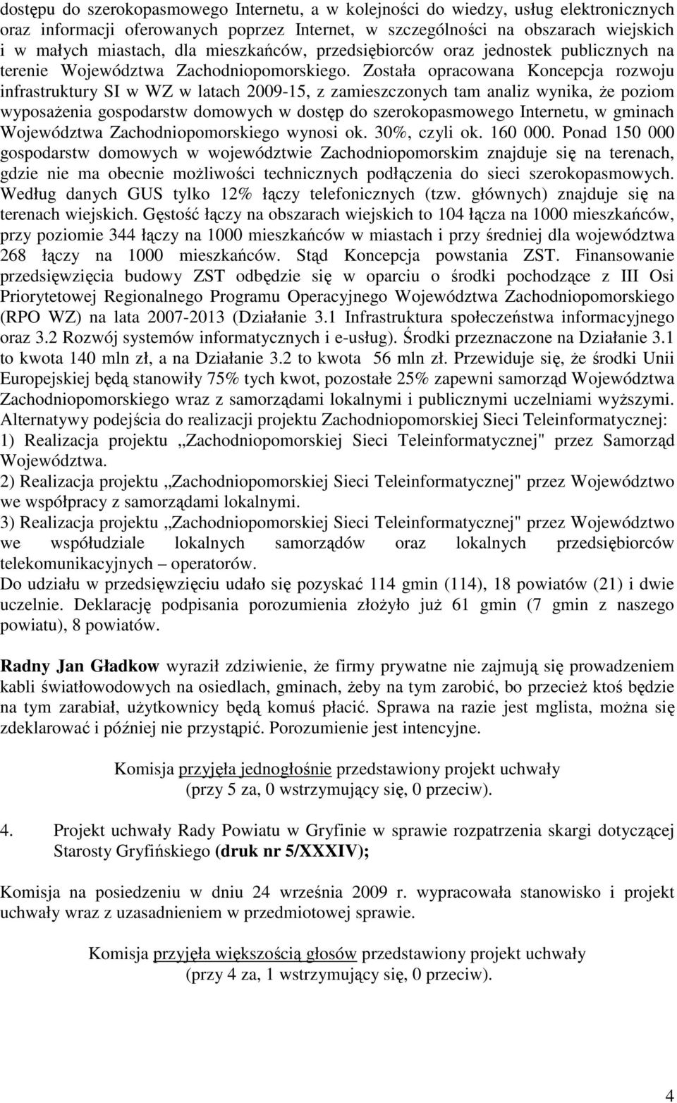 Została opracowana Koncepcja rozwoju infrastruktury SI w WZ w latach 2009-15, z zamieszczonych tam analiz wynika, Ŝe poziom wyposaŝenia gospodarstw domowych w dostęp do szerokopasmowego Internetu, w