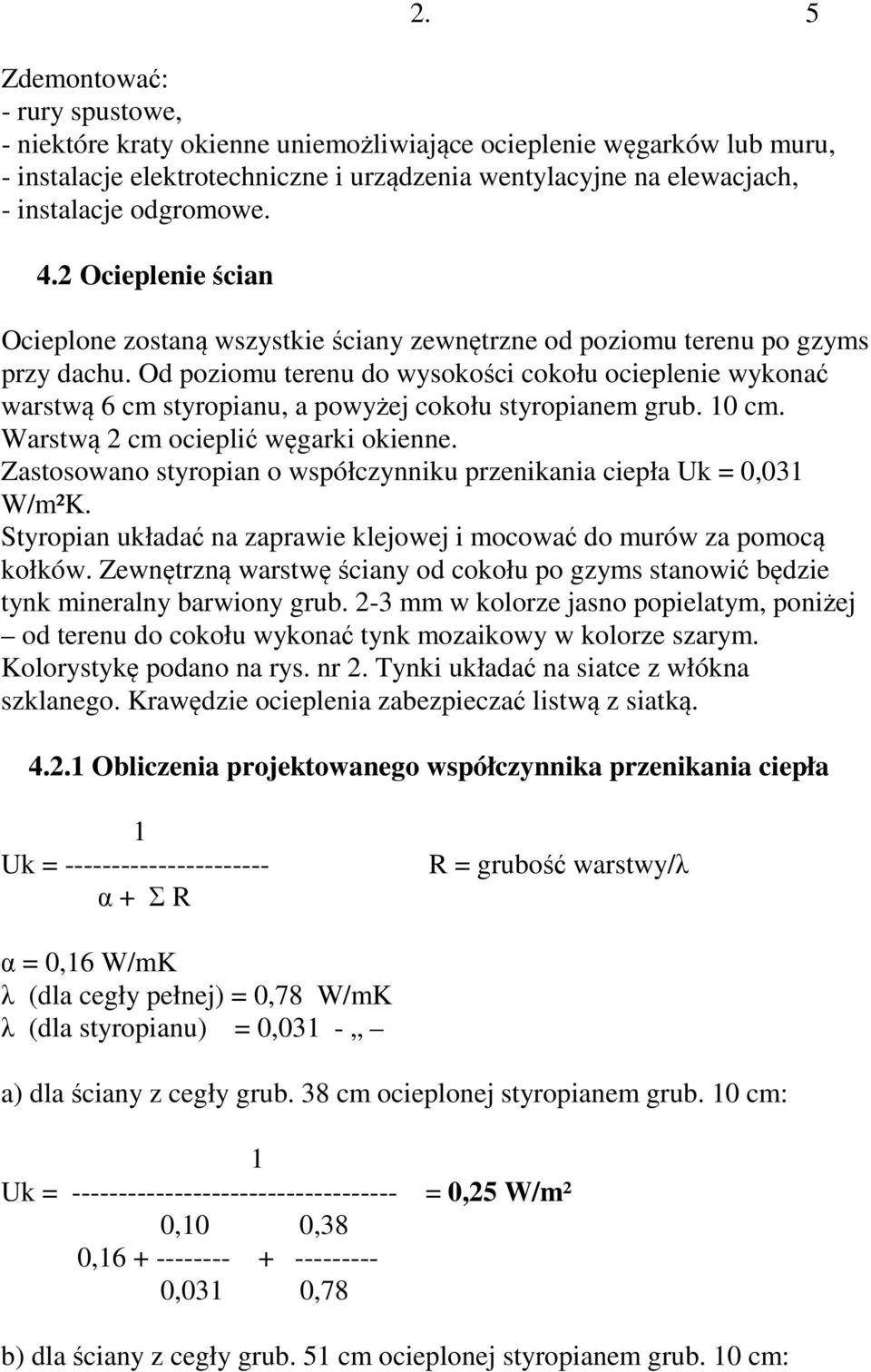 Od poziomu terenu do wysokości cokołu ocieplenie wykonać warstwą 6 cm styropianu, a powyżej cokołu styropianem grub. 10 cm. Warstwą 2 cm ocieplić węgarki okienne.