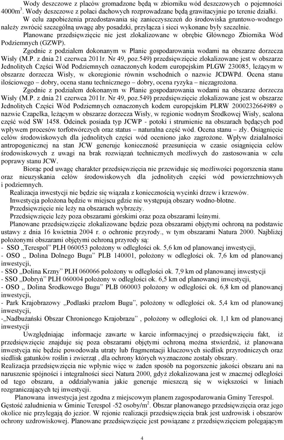 Planowane przedsięwzięcie nie jest zlokalizowane w obrębie Głównego Zbiornika Wód Podziemnych (GZWP). Zgodnie z podziałem dokonanym w Planie gospodarowania wodami na obszarze dorzecza Wisły (M.P. z dnia 21 czerwca 2011r.