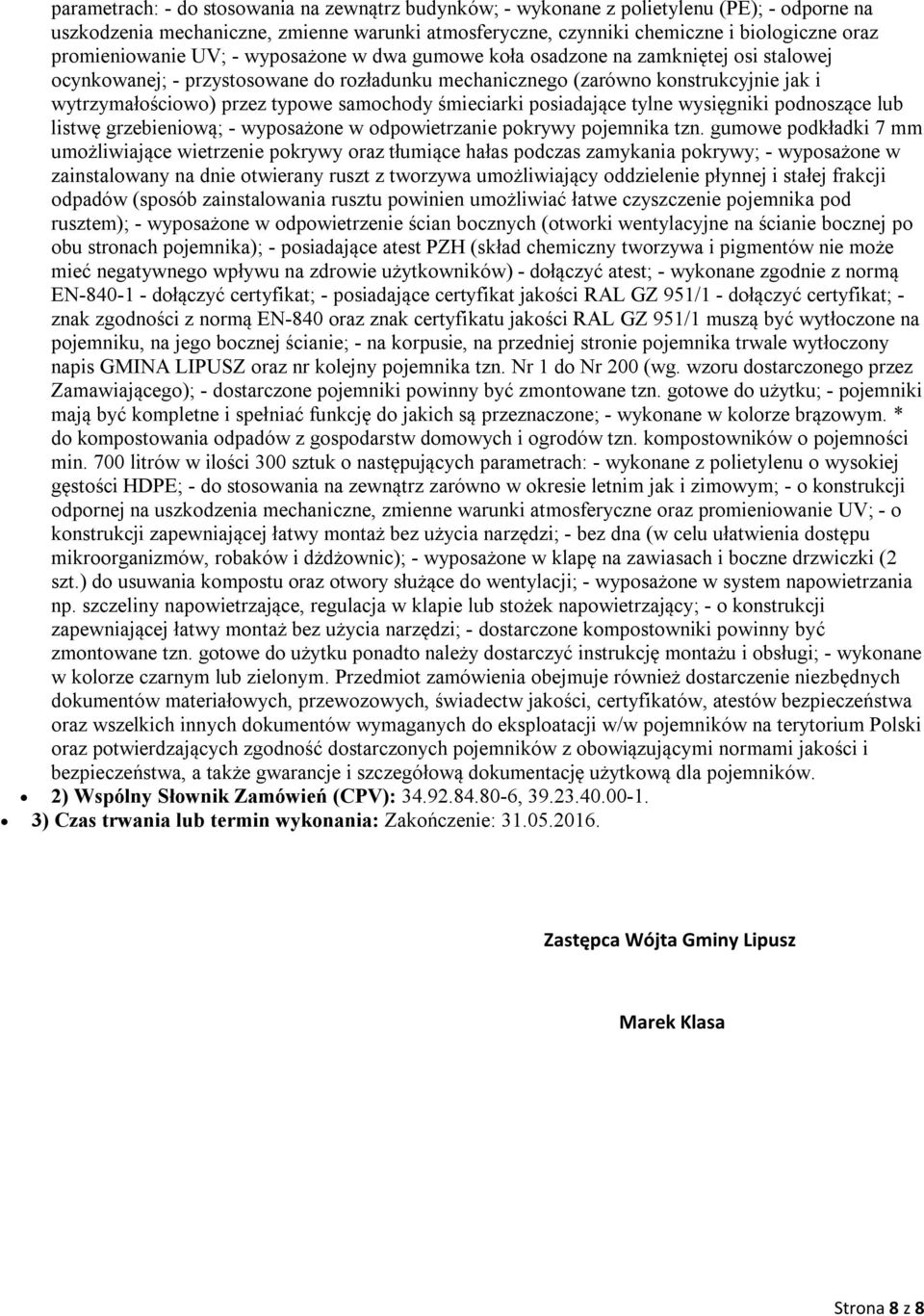 typowe samochody śmieciarki posiadające tylne wysięgniki podnoszące lub listwę grzebieniową; - wyposażone w odpowietrzanie pokrywy pojemnika tzn.