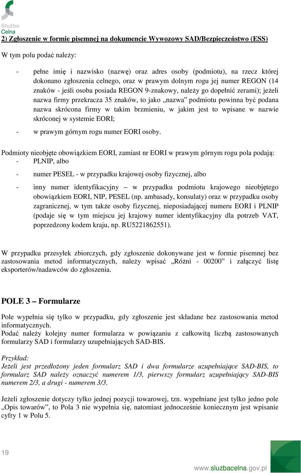 podmiotu powinna być podana nazwa skrócona firmy w takim brzmieniu, w jakim jest to wpisane w nazwie skróconej w systemie EORI; - w prawym górnym rogu numer EORI osoby.