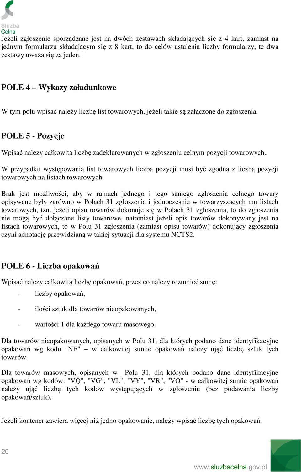 POLE 5 - Pozycje Wpisać należy całkowitą liczbę zadeklarowanych w zgłoszeniu celnym pozycji towarowych.