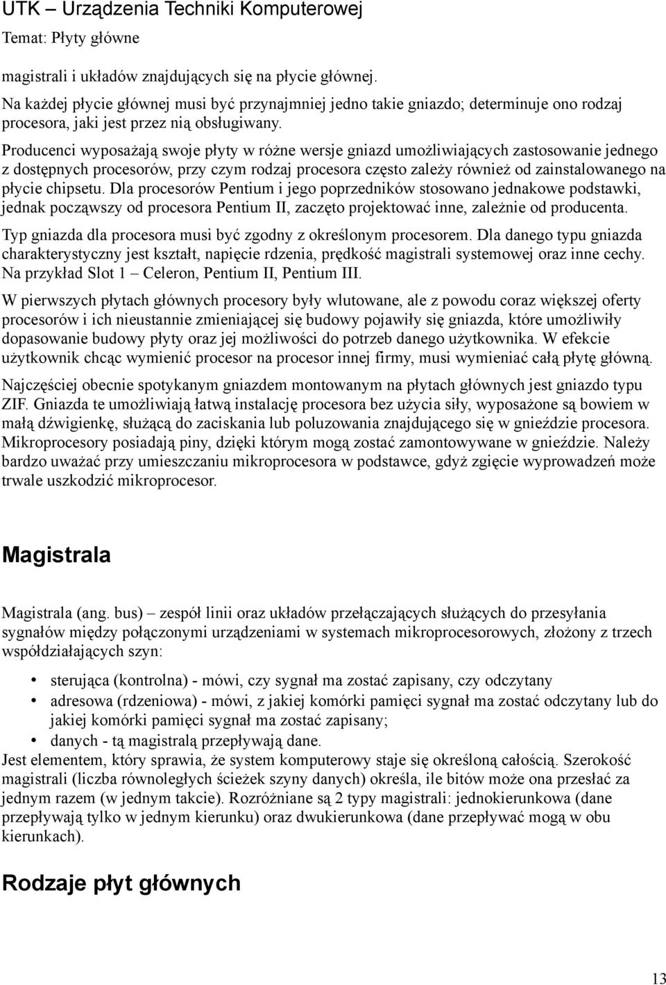 chipsetu. Dla procesorów Pentium i jego poprzedników stosowano jednakowe podstawki, jednak począwszy od procesora Pentium II, zaczęto projektować inne, zależnie od producenta.