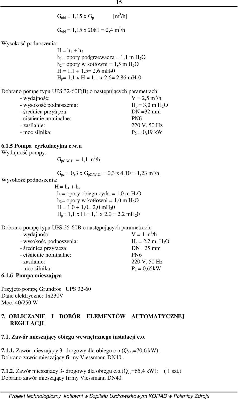 PN6 - zasilanie: 220 V, 50 Hz - moc silnika: P 2 0,19 kw 6.1.5 Pompa cyrkulacyjna c.w.u Wydajność pompy: G pc.w.u. 4,1 m 3 /h G pc 0,3 x G pc.w.u. 0,3 x 4,10 1,23 m 3 /h Wysokość podnoszenia: H h 1 + h 2 h 1 opory obiegu cyrk.