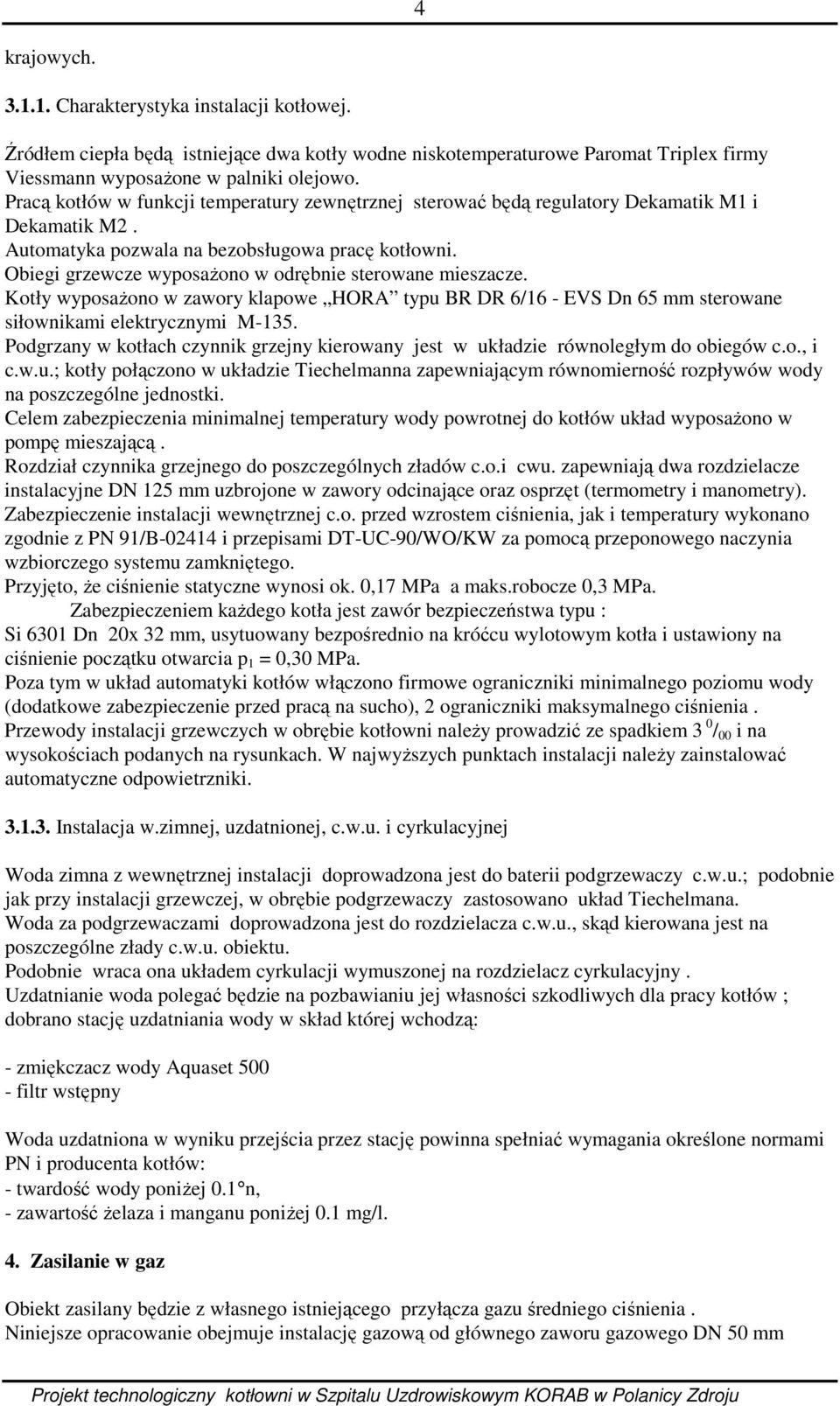 Obiegi grzewcze wyposażono w odrębnie sterowane mieszacze. Kotły wyposażono w zawory klapowe HORA typu BR DR 6/16 - EVS Dn 65 mm sterowane siłownikami elektrycznymi M-135.