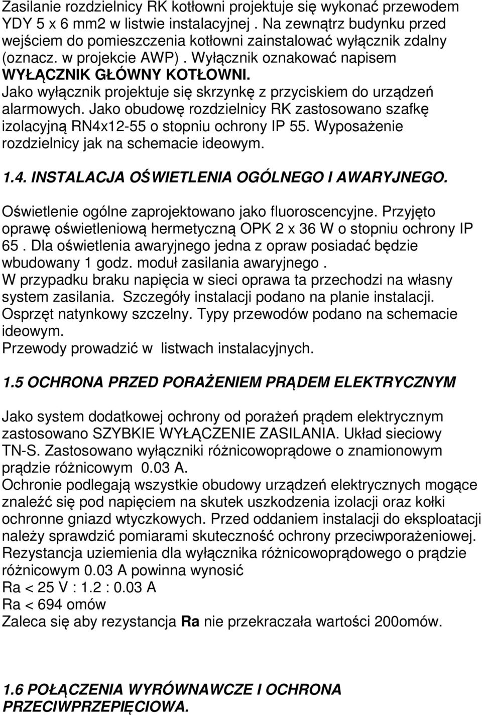 Jako wyłącznik projektuje się skrzynkę z przyciskiem do urządzeń alarmowych. Jako obudowę rozdzielnicy RK zastosowano szafkę izolacyjną RN4x12-55 o stopniu ochrony IP 55.