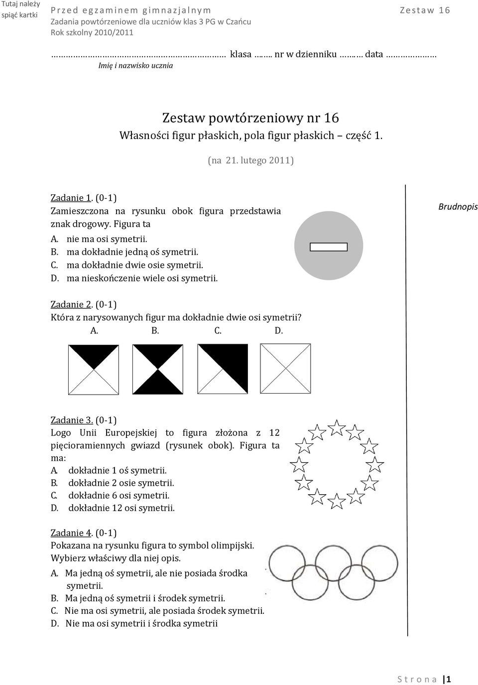 ma nieskończenie wiele osi symetrii. Brudnopis Zadanie 2. (0-1) Która z narysowanych figur ma dokładnie dwie osi symetrii? A. B. C. D. Zadanie 3.