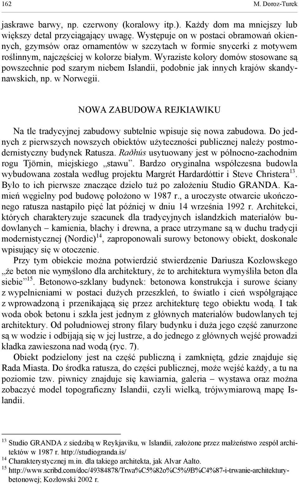 Wyraziste kolory domów stosowane są powszechnie pod szarym niebem Islandii, podobnie jak innych krajów skandynawskich, np. w Norwegii.