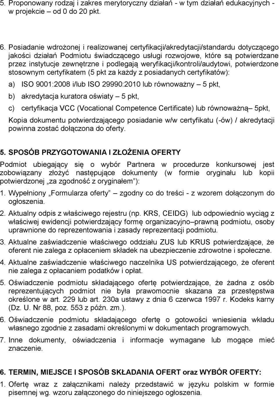 podlegają weryfikacji/kontroli/audytowi, potwierdzone stosownym certyfikatem (5 pkt za każdy z posiadanych certyfikatów): a) ISO 9001:2008 i/lub ISO 29990:2010 lub równoważny 5 pkt, b) akredytacja