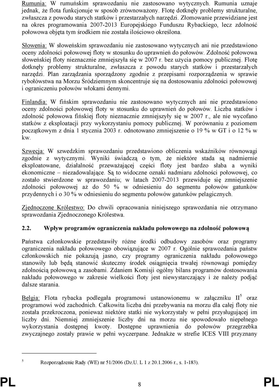 Złomowanie przewidziane jest na okres programowania 2007-2013 Europejskiego Funduszu Rybackiego, lecz zdolność połowowa objęta tym środkiem nie została ilościowo określona.