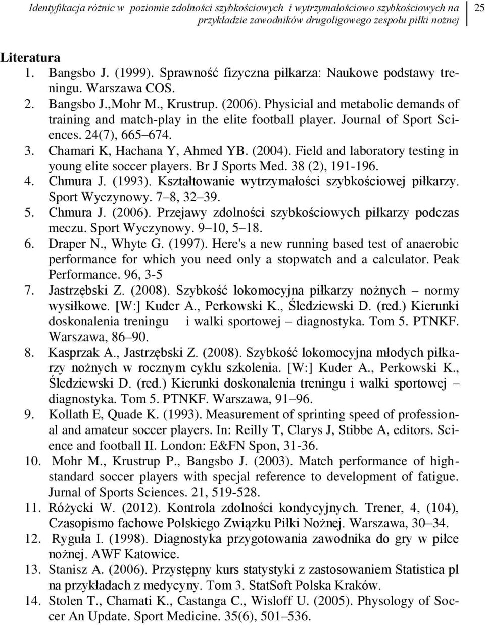Journal of Sport Sciences. 24(7), 665 674. 3. Chamari K, Hachana Y, Ahmed YB. (2004). Field and laboratory testing in young elite soccer players. Br J Sports Med. 38 (2), 191-196. 4. Chmura J. (1993).
