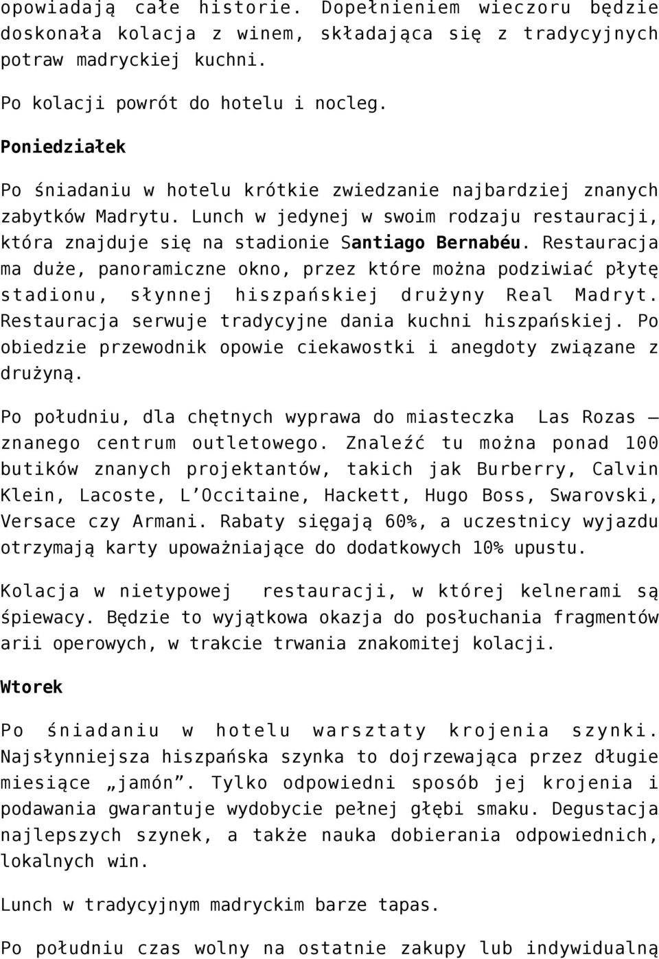 Restauracja ma duże, panoramiczne okno, przez które można podziwiać płytę stadionu, słynnej hiszpańskiej drużyny Real Madryt. Restauracja serwuje tradycyjne dania kuchni hiszpańskiej.