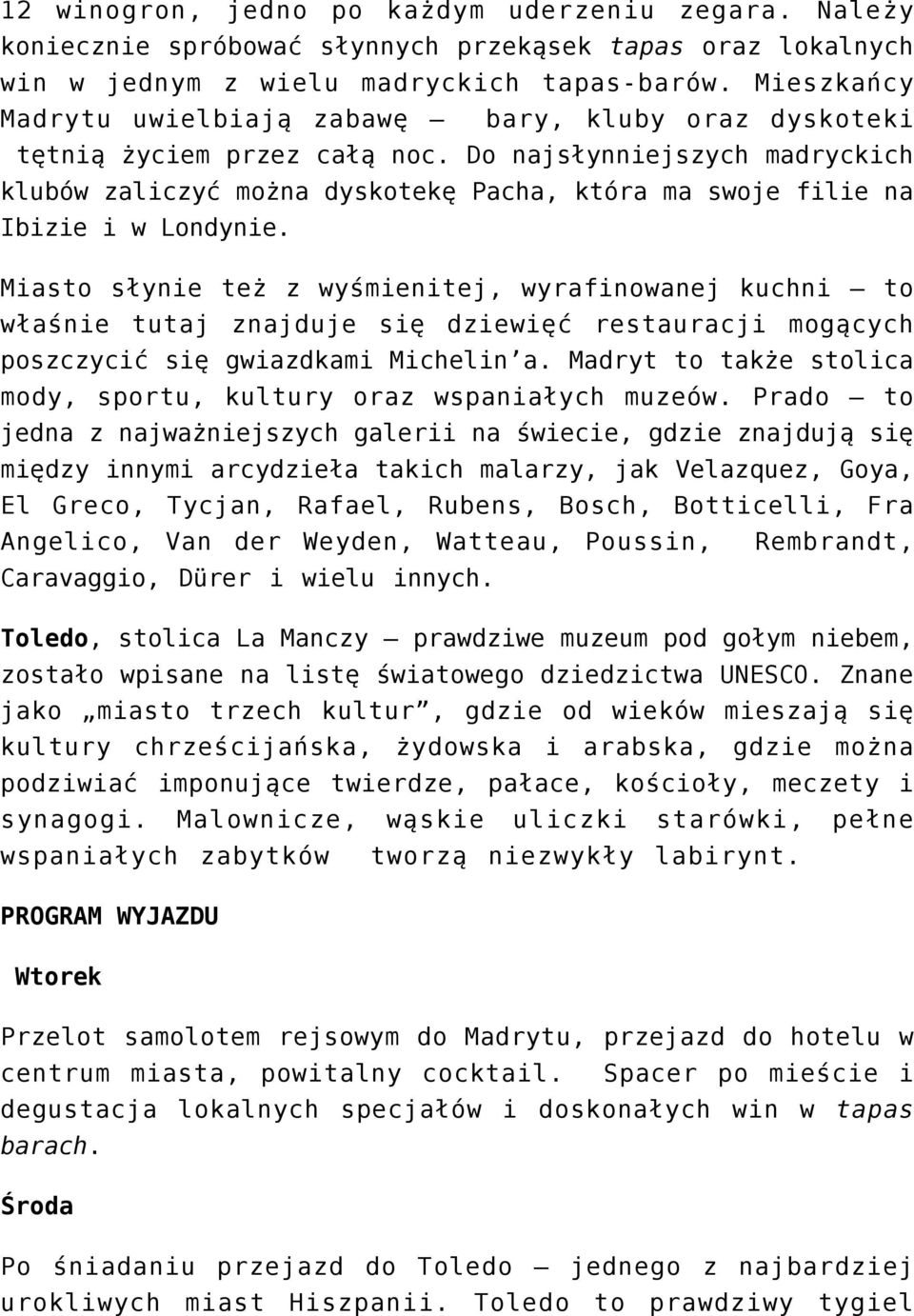 Do najsłynniejszych madryckich klubów zaliczyć można dyskotekę Pacha, która ma swoje filie na Ibizie i w Londynie.