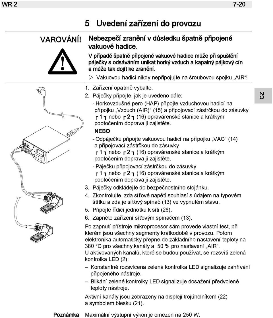 Vakuovou hadici nikdy nepřipojujte na šroubovou spojku AIR! 1. Zařízení opatrně vybalte. 2.