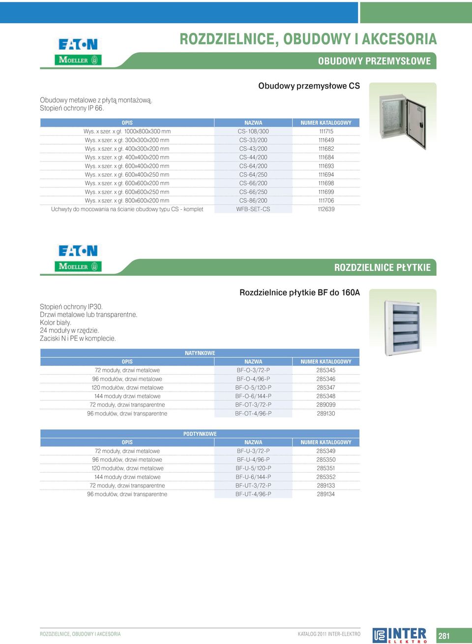 x szer. x gł. 600x600x250 mm CS-66/250 111699 Wys. x szer. x gł. 800x600x200 mm CS-86/200 111706 Uchwyty do mocowania na ścianie obudowy typu CS - komplet WFB-SET-CS 112639 Stopień ochrony IP30.