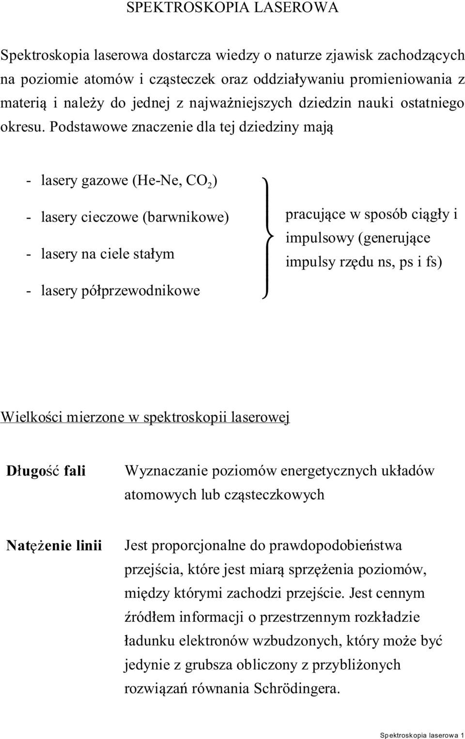 Podstawowe znaczenie dla tej dziedziny maj - lasery gazowe (He-Ne, CO 2 ) - lasery cieczowe (barwnikowe) - lasery na ciele sta ym pracuj ce w sposób ci g y i impulsowy (generuj ce impulsy rz du ns,