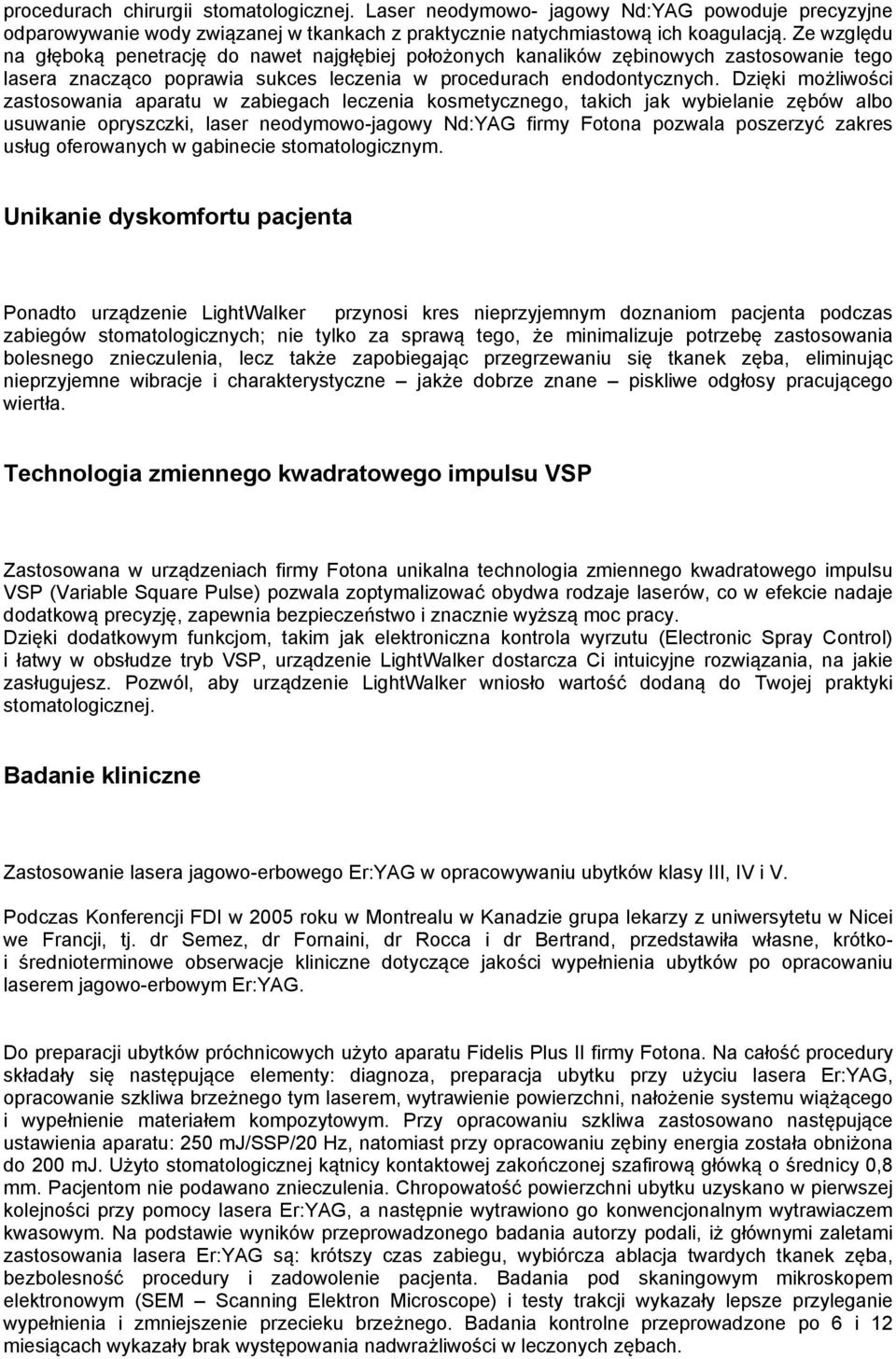 Dzięki możliwości zastosowania aparatu w zabiegach leczenia kosmetycznego, takich jak wybielanie zębów albo usuwanie opryszczki, laser neodymowo-jagowy Nd:YAG firmy Fotona pozwala poszerzyć zakres