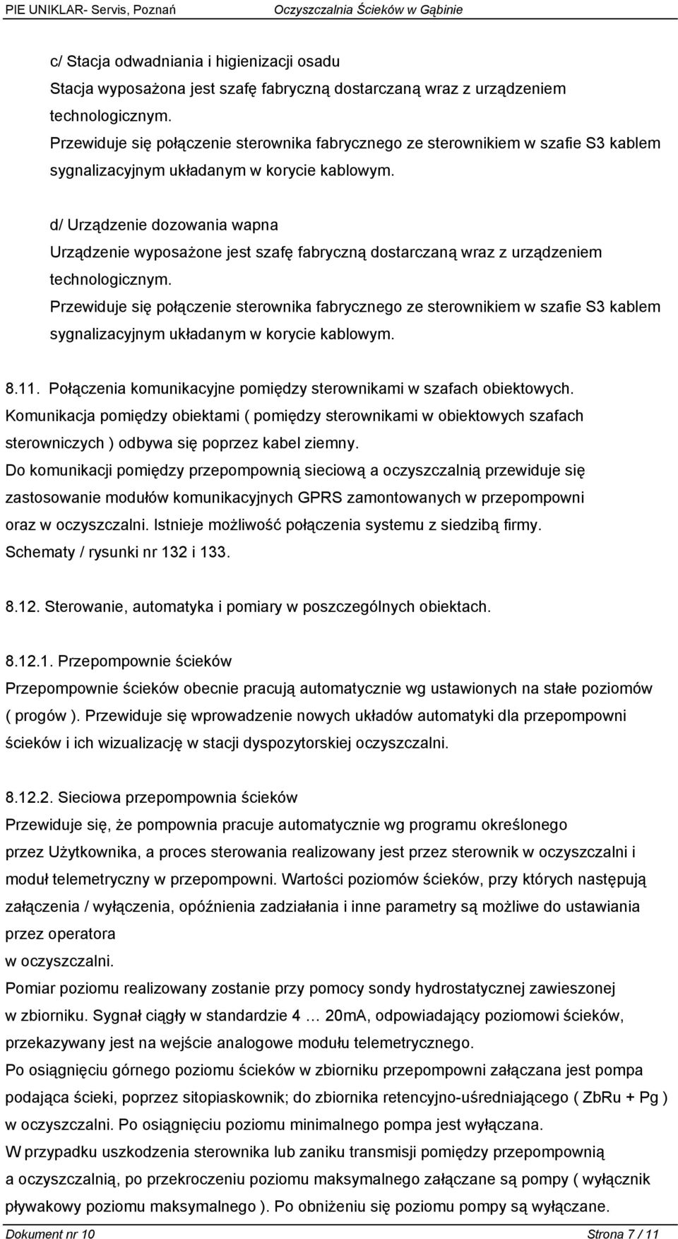 d/ Urządzenie dozowania wapna Urządzenie wyposażone jest szafę fabryczną dostarczaną wraz z urządzeniem technologicznym.  8.11. Połączenia komunikacyjne pomiędzy sterownikami w szafach obiektowych.