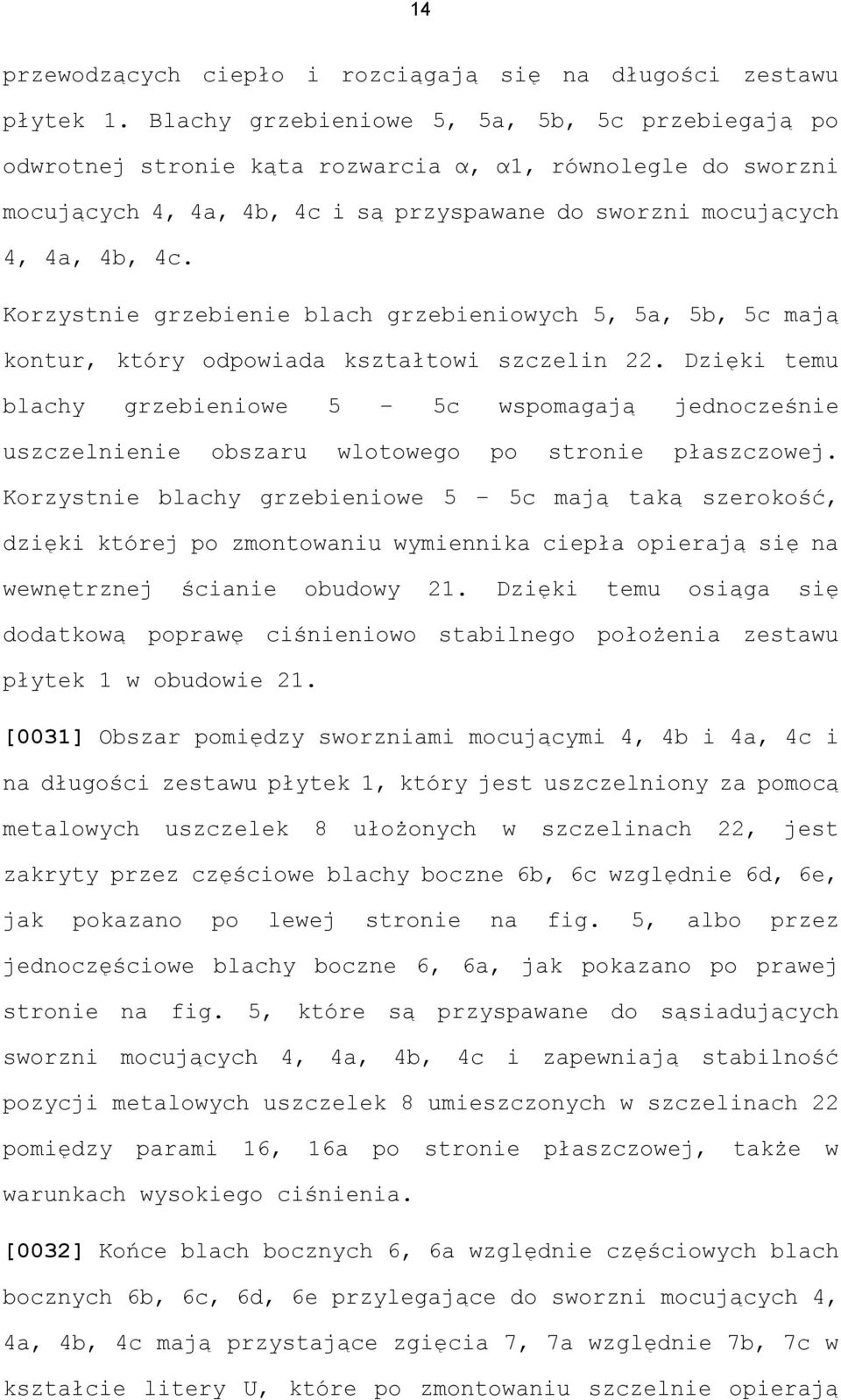 Korzystnie grzebienie blach grzebieniowych 5, 5a, 5b, 5c mają kontur, który odpowiada kształtowi szczelin 22.