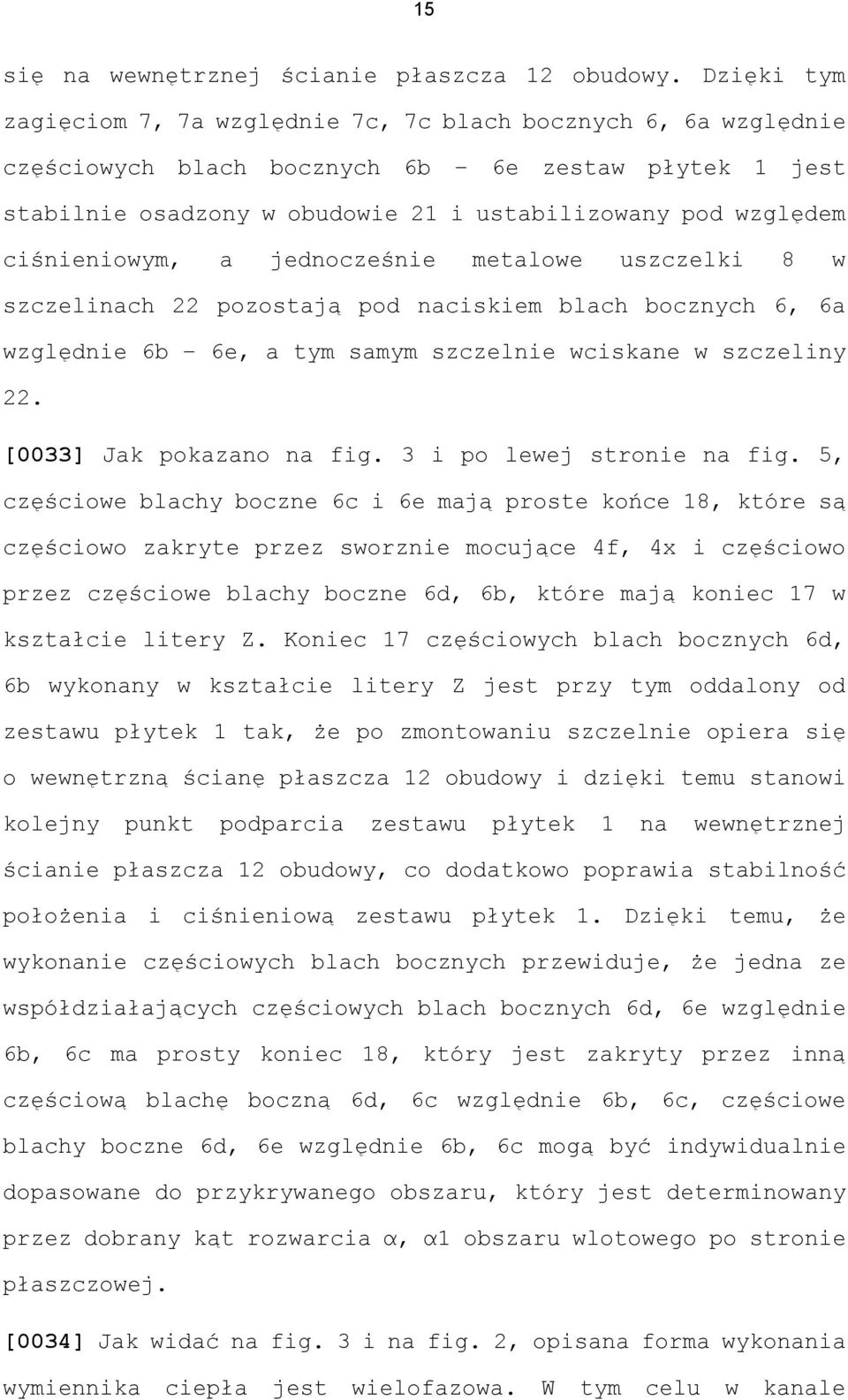 ciśnieniowym, a jednocześnie metalowe uszczelki 8 w szczelinach 22 pozostają pod naciskiem blach bocznych 6, 6a względnie 6b 6e, a tym samym szczelnie wciskane w szczeliny 22.