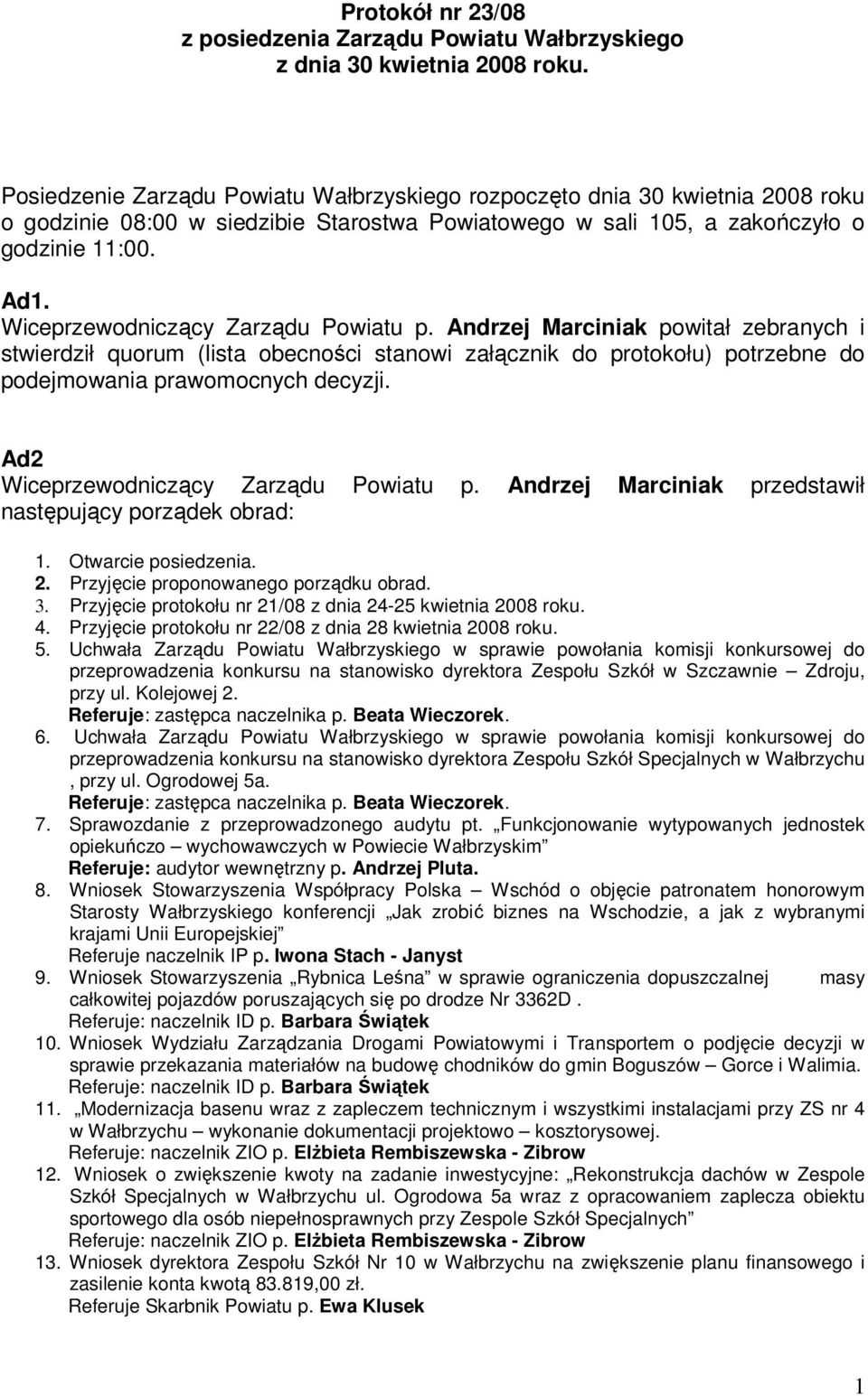 Wiceprzewodniczący Zarządu Powiatu p. Andrzej Marciniak powitał zebranych i stwierdził quorum (lista obecności stanowi załącznik do protokołu) potrzebne do podejmowania prawomocnych decyzji.