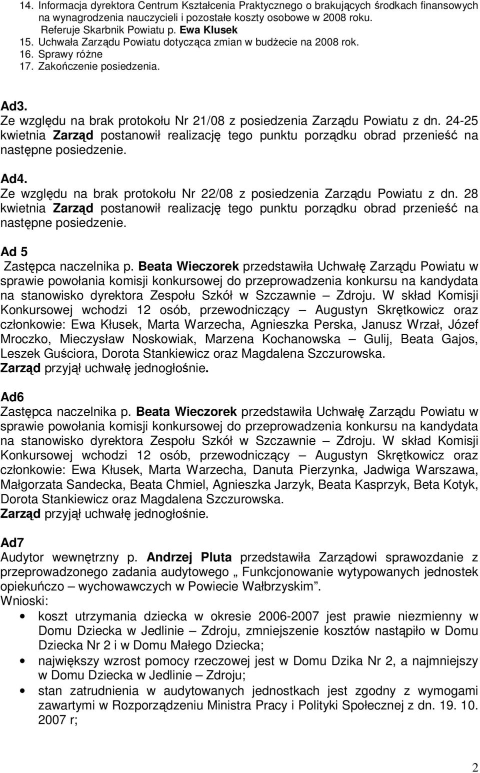 Ze względu na brak protokołu Nr 21/08 z posiedzenia Zarządu Powiatu z dn. 24-25 kwietnia Zarząd postanowił realizację tego punktu porządku obrad przenieść na następne posiedzenie. Ad4.