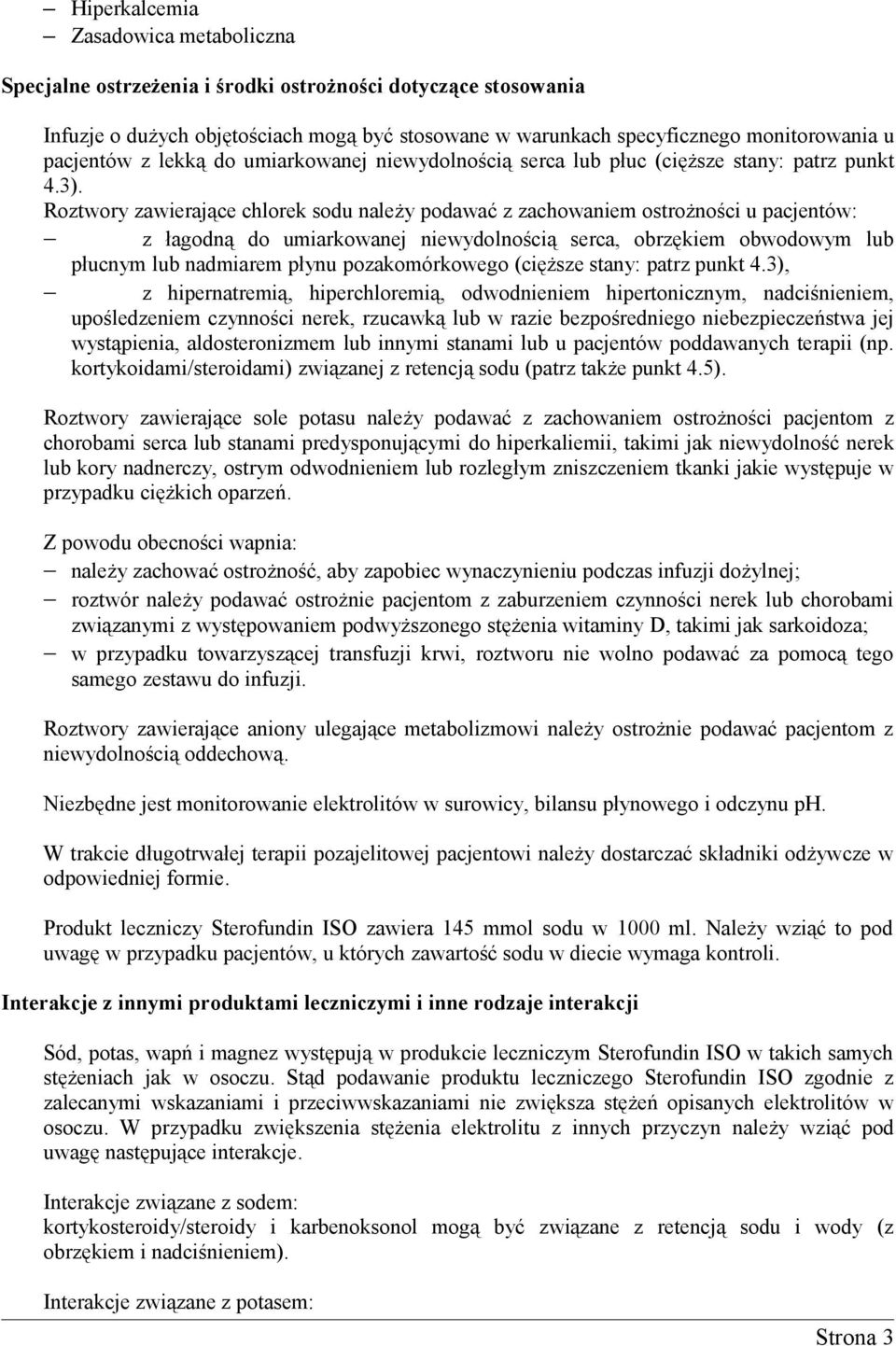 Roztwory zawierające chlorek sodu należy podawać z zachowaniem ostrożności u pacjentów: z łagodną do umiarkowanej niewydolnością serca, obrzękiem obwodowym lub płucnym lub nadmiarem płynu